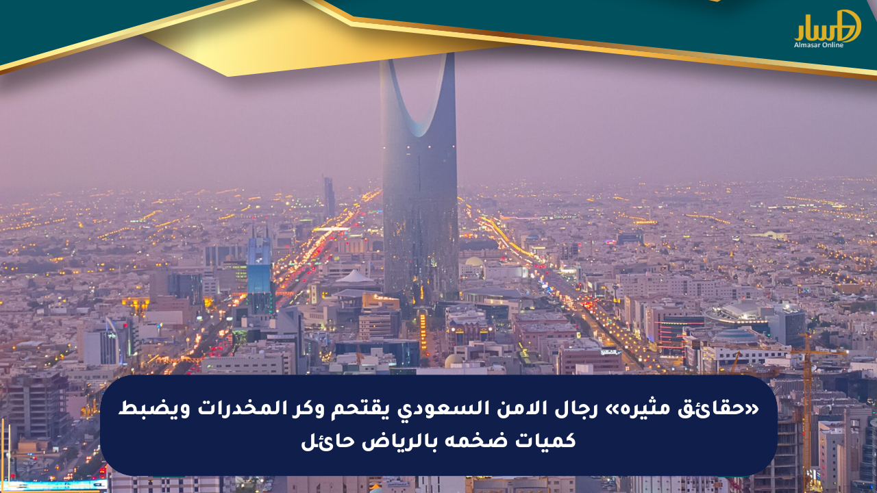 «حقائق مثيرة» رجال الأمن السعودي يقتحم وكر المخدرات ويضبط كميات ضخمة بالرياض حائل